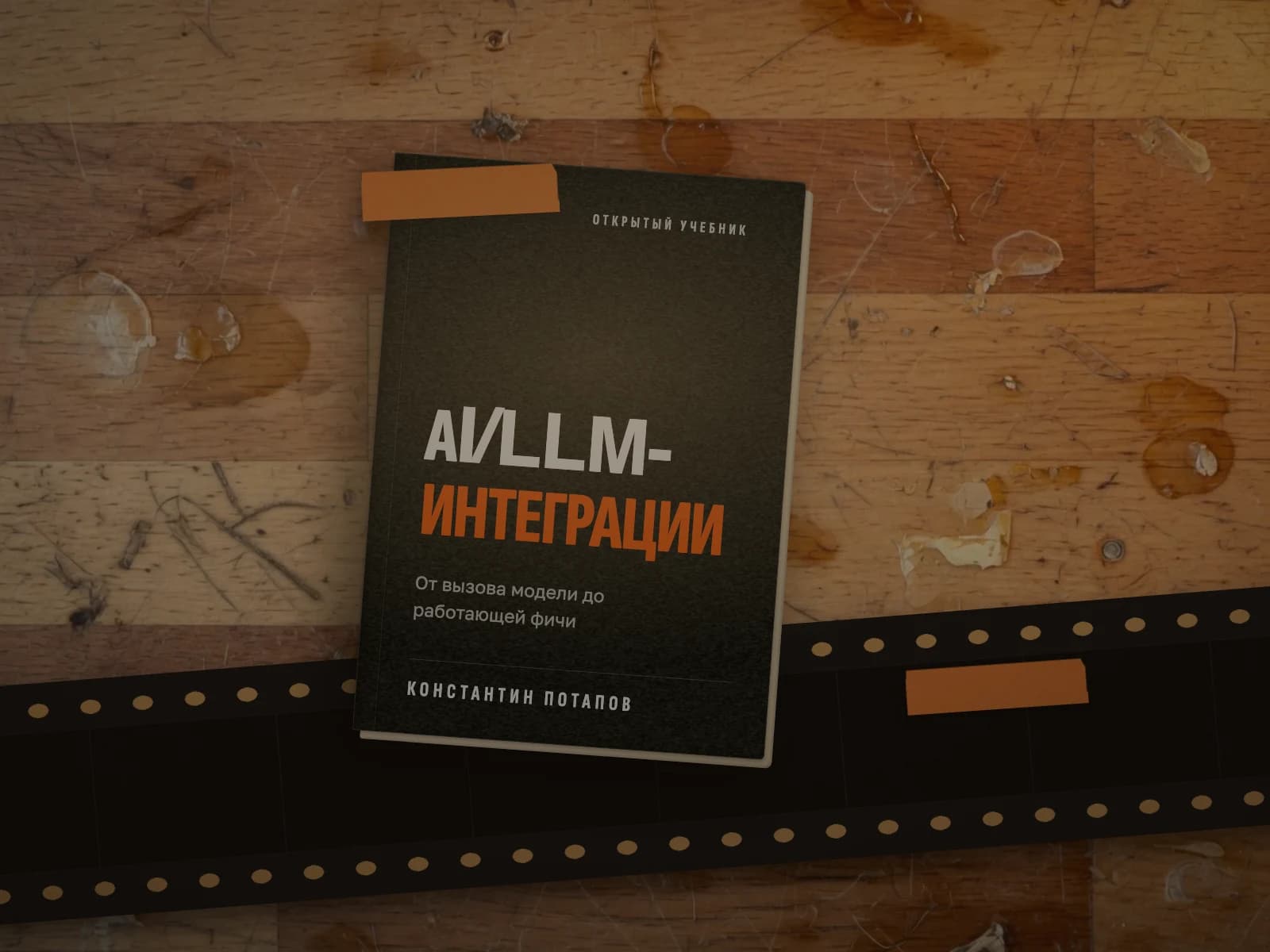 Книга «AI/LLM-интеграции» на монтажном столе: чёрная обложка, оранжевый скотч и 35-мм плёнка